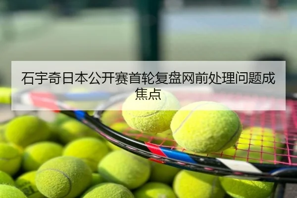 石宇奇日本公开赛首轮复盘网前处理问题成焦点